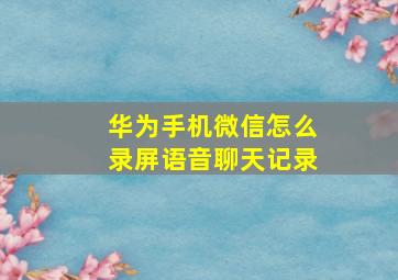 华为手机微信怎么录屏语音聊天记录