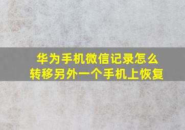 华为手机微信记录怎么转移另外一个手机上恢复