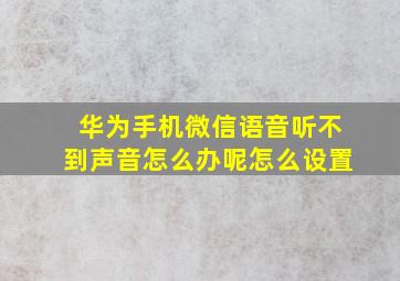 华为手机微信语音听不到声音怎么办呢怎么设置