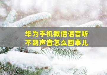 华为手机微信语音听不到声音怎么回事儿