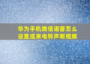 华为手机微信语音怎么设置成来电铃声呢视频