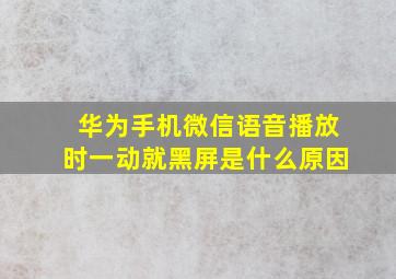 华为手机微信语音播放时一动就黑屏是什么原因