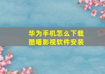 华为手机怎么下载酷喵影视软件安装