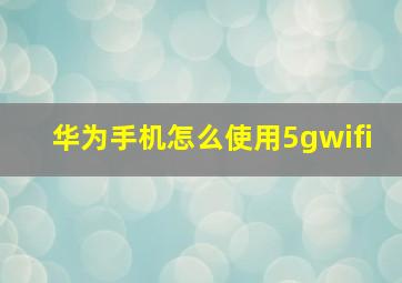 华为手机怎么使用5gwifi