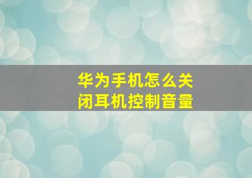 华为手机怎么关闭耳机控制音量