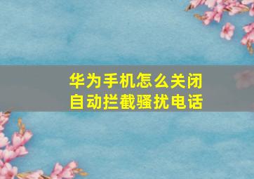 华为手机怎么关闭自动拦截骚扰电话