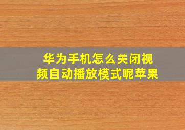 华为手机怎么关闭视频自动播放模式呢苹果