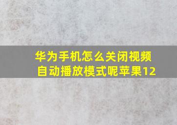 华为手机怎么关闭视频自动播放模式呢苹果12