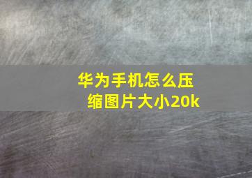 华为手机怎么压缩图片大小20k