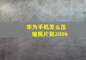 华为手机怎么压缩照片到200k