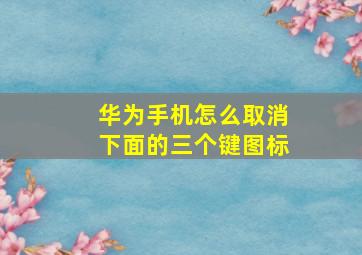 华为手机怎么取消下面的三个键图标