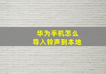 华为手机怎么导入铃声到本地