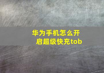 华为手机怎么开启超级快充tob