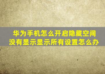 华为手机怎么开启隐藏空间没有显示显示所有设置怎么办