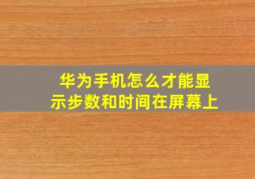 华为手机怎么才能显示步数和时间在屏幕上