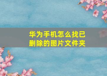 华为手机怎么找已删除的图片文件夹