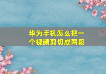 华为手机怎么把一个视频剪切成两段