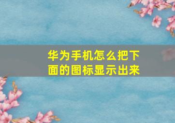 华为手机怎么把下面的图标显示出来