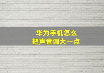 华为手机怎么把声音调大一点