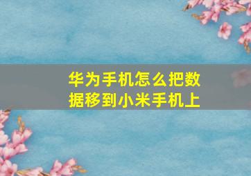 华为手机怎么把数据移到小米手机上