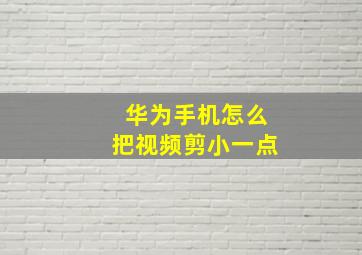 华为手机怎么把视频剪小一点