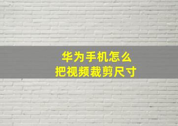 华为手机怎么把视频裁剪尺寸