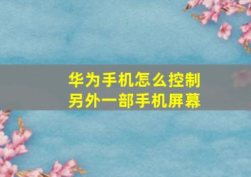 华为手机怎么控制另外一部手机屏幕