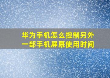 华为手机怎么控制另外一部手机屏幕使用时间