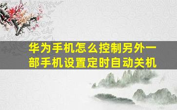 华为手机怎么控制另外一部手机设置定时自动关机