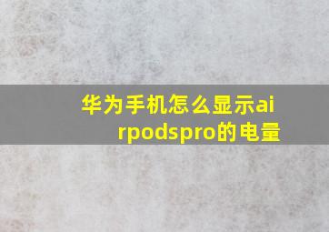 华为手机怎么显示airpodspro的电量