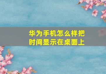 华为手机怎么样把时间显示在桌面上