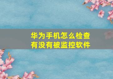 华为手机怎么检查有没有被监控软件