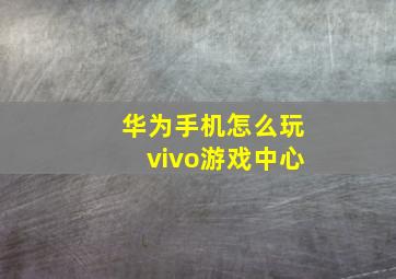 华为手机怎么玩vivo游戏中心