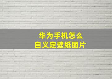 华为手机怎么自义定壁纸图片