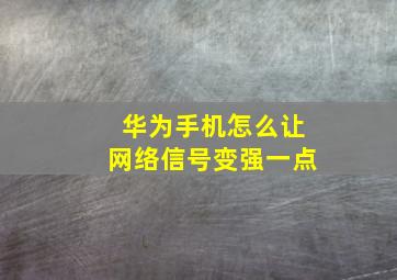 华为手机怎么让网络信号变强一点