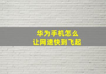 华为手机怎么让网速快到飞起