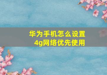 华为手机怎么设置4g网络优先使用