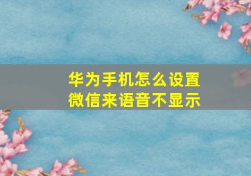 华为手机怎么设置微信来语音不显示