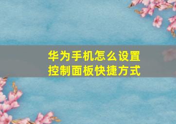 华为手机怎么设置控制面板快捷方式