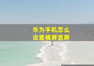 华为手机怎么设置横屏竖屏