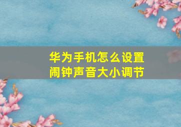 华为手机怎么设置闹钟声音大小调节