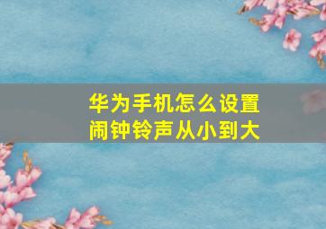 华为手机怎么设置闹钟铃声从小到大