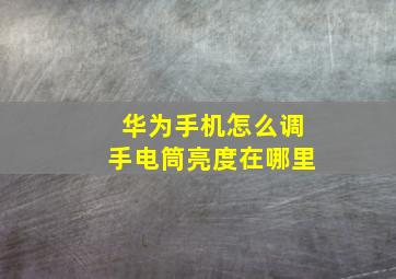 华为手机怎么调手电筒亮度在哪里