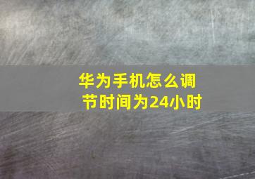 华为手机怎么调节时间为24小时