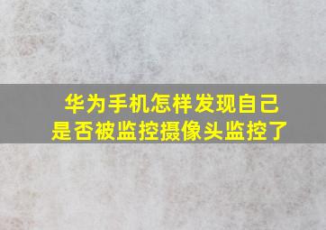 华为手机怎样发现自己是否被监控摄像头监控了