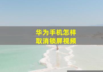 华为手机怎样取消锁屏视频