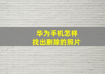 华为手机怎样找出删除的照片