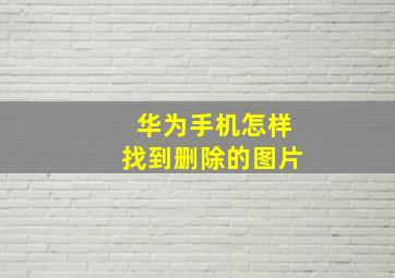 华为手机怎样找到删除的图片