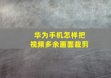 华为手机怎样把视频多余画面裁剪