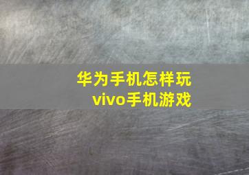 华为手机怎样玩vivo手机游戏